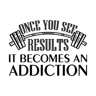 Once You See Results It Becomes An Addiction T-Shirt