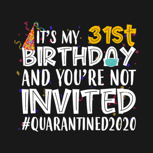 Funny It’s My 31st Birthday And You’re Not Invited Quarantined 2020 Happy Birthday T-Shirt