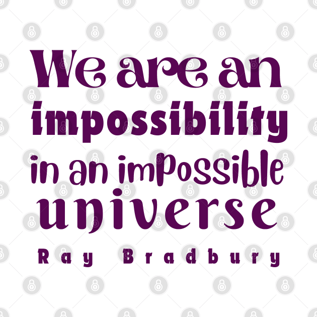 Ray Bradbury quote: We are an impossibility in an impossible universe by artbleed