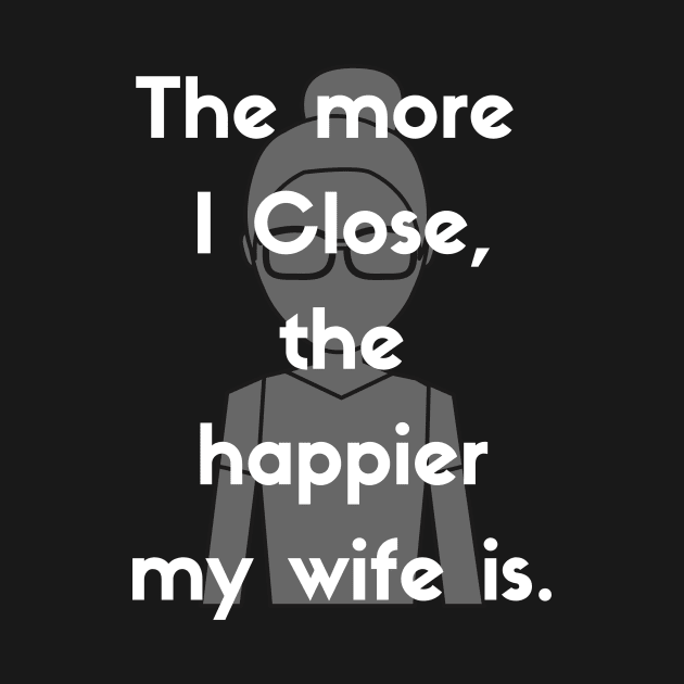 The more I close, the happier my wife is! by Closer T-shirts