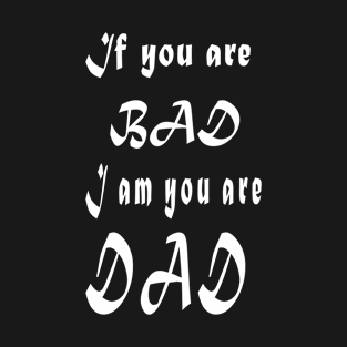 If you are bad I am your Dad T-Shirt