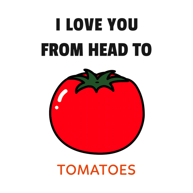 I Love You From Head to Tomatoes T-shirt by Tranquility