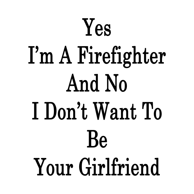 Yes I'm A Firefighter And No I Don't Want To Be Your Girlfriend by supernova23