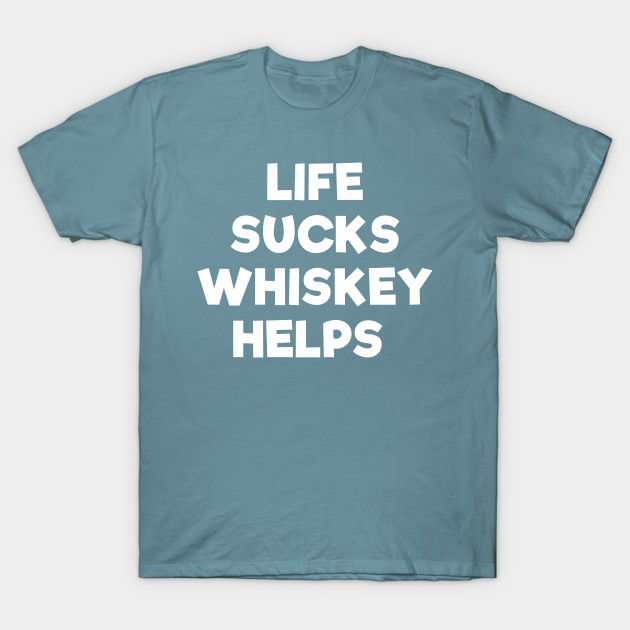 Discover Life sucks whiskey helps funny t-shirt - Whiskey - T-Shirt