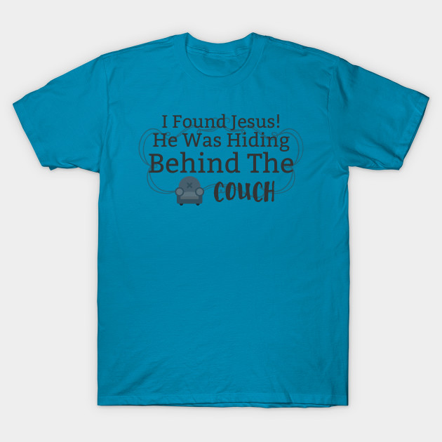 I Found Jesus He Was Hiding Behind The Couch Sofa T Shirt