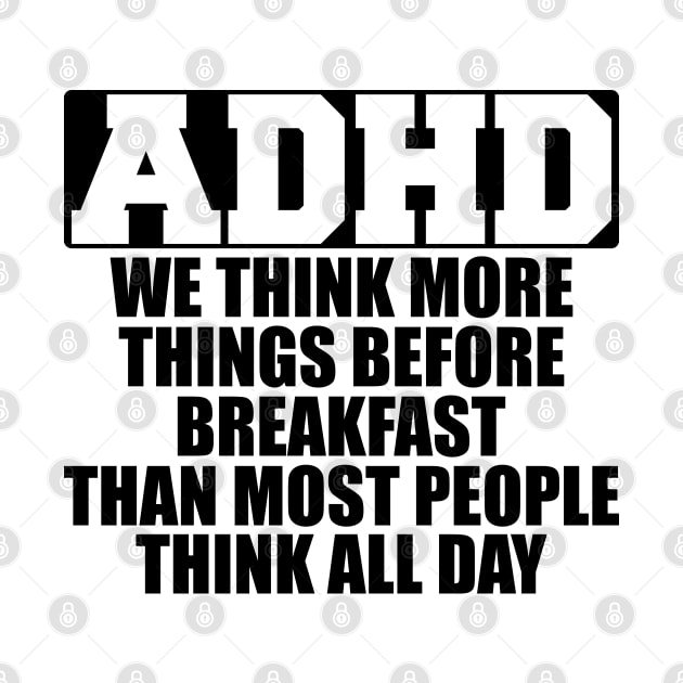 ADHD We think more things before breakfast than most people think all day by KC Happy Shop