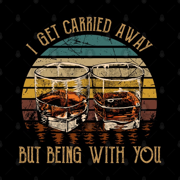 I Get Carried Away, Nothing Matters, But Being With You Glasses Wine by Merle Huisman