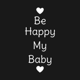 Be Happy My Baby T-Shirt