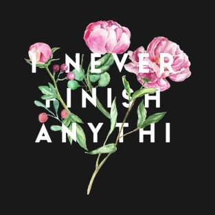 I never finish anythi T-Shirt