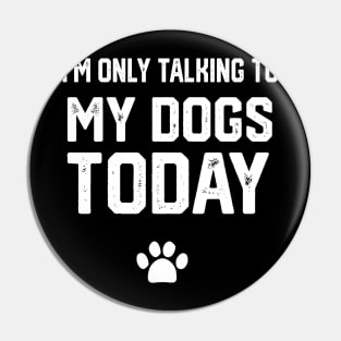 I'm Only Talking To My Dogs Today Pin