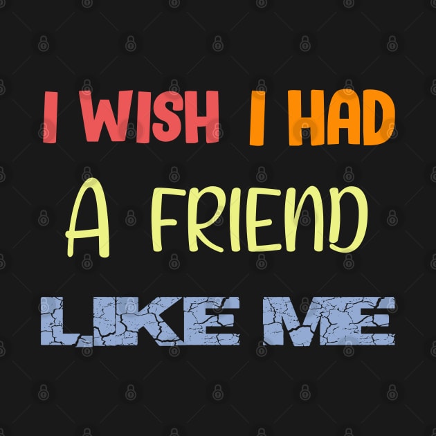 I Wish I Had a Friend Like Me by Get Yours