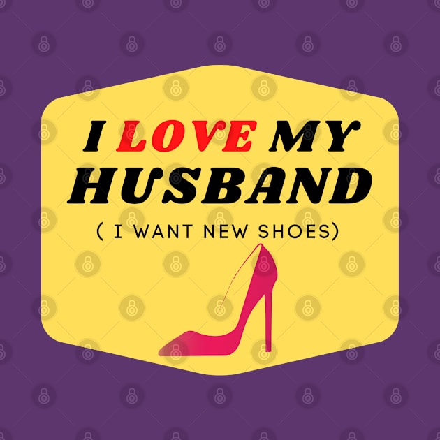 I LOVE MY HUSBAND ( I want new shoes) by ChilledTaho Visuals