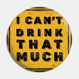 Drunk Humor: I Can't Drink That Much Sign (Drink Until You Want Me) on a Dark Background Pin