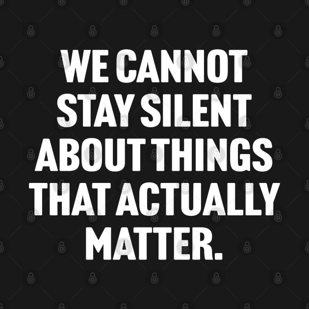 We Cannot Stay Silent About Things That Actually Matter by TextTees