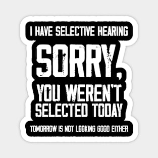 I Have Selective Hearing You Weren't Selected Today. Tomorrow isn't Looking Good Either Sarcastic Saying Magnet