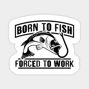 Born to fish. Forced to work. Magnet