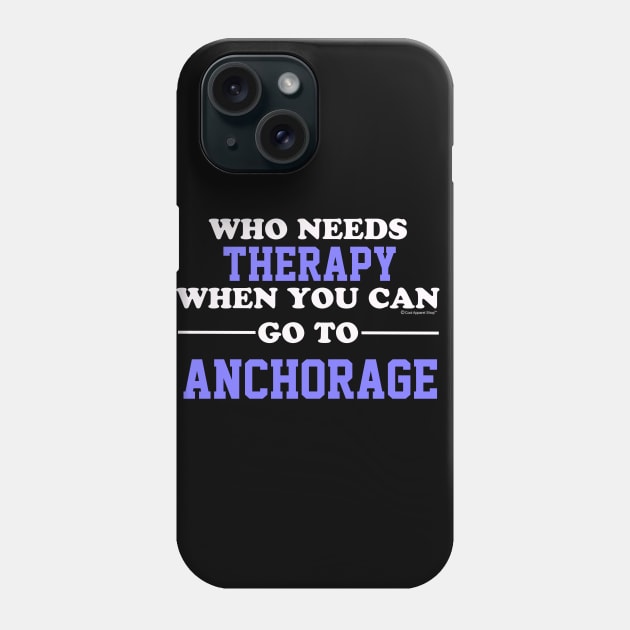 Who Needs Therapy When You Can Go To Anchorage Phone Case by CoolApparelShop