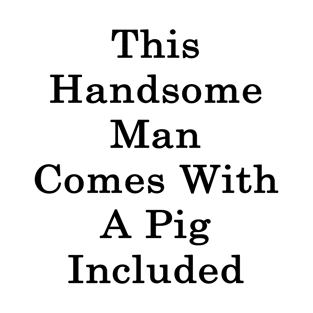 This Handsome Man Comes With A Pig Included T-Shirt