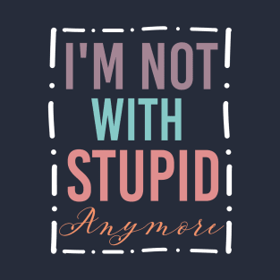 I'm Not with Stupid Anymore Funny Dumb Ex Partner T-Shirt