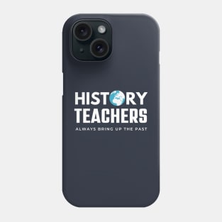 History Teachers Always Bring Up The Past , History Teacher Gift Phone Case