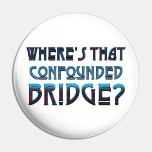 WHERE'S THAT CONFOUNDED BRIDGE? - black cherry Pin