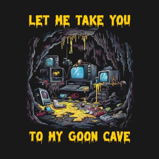 Let me take you to my goon cave T-Shirt