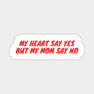 My heart say yes but my mom say no Magnet