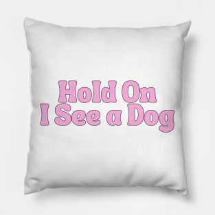 Hold On I See a Dog - Dog Quotes Pillow