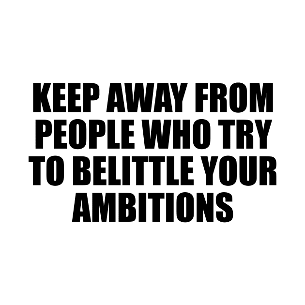 Keep away from people who try to belittle your ambitions by D1FF3R3NT