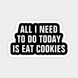 All I Need To Do Today Is Eat Cookies - Funny Magnet