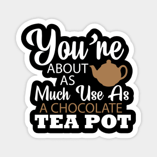 You're About As Much Use As A Chocolate Tea Pot Magnet