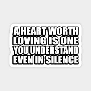A heart worth loving is one you understand, even in silence Magnet