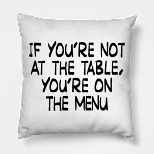 If you’re not at the table, you’re on the menu Pillow