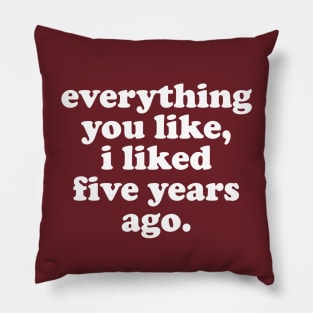 Everything You Like, I Liked Five Years Ago Pillow