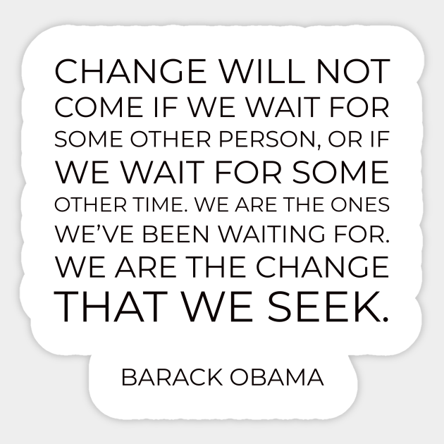 Change Will Not Come If We Wait For Some Other Person Or If We Wait For Some Other Time We Are The Ones We Ve Been Waiting For We Are The Change That