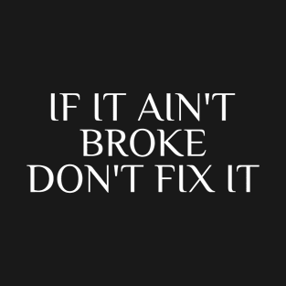 If it Ain't Broke Don't Fix it T-Shirt