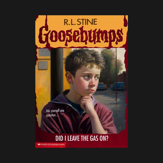 Fake Goosebumps - Did I Leave the Gas On? by These Are Shirts