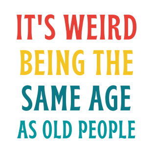 It's Weird Being The Same Age As Old People T-Shirt