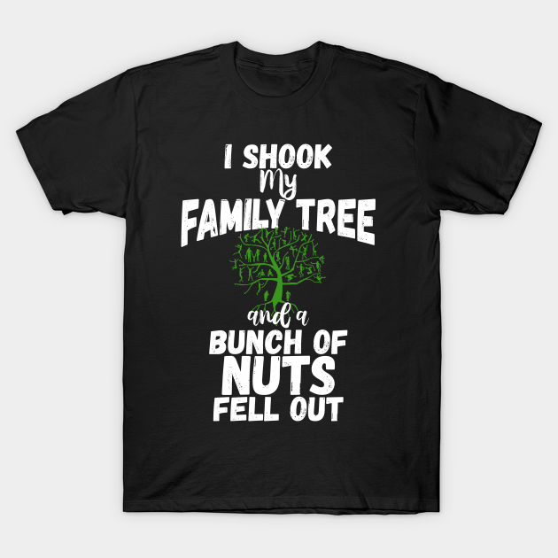 Funny Family Shirts I Shook My Family Tree And A Bunch Of Nuts Fell Out - Family - T-Shirt