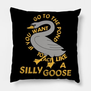 Go To The Pond If You Want To Act Like A Silly Goose - Meme, Funny, Quote Pillow