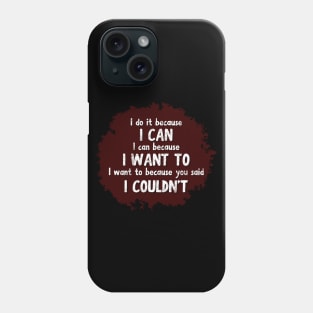 I do it because I CAN. I can because I WANT to. I want to because you said I COULDN'T Phone Case