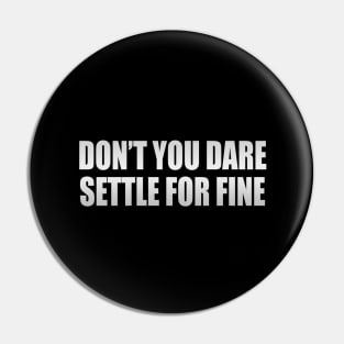 Don’t you dare settle for fine Pin