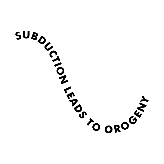 SUBDUCTION LEADS TO OROGENY Geologist Humor - Light by banditotees