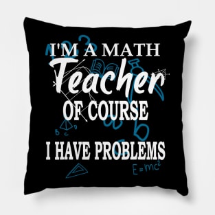 Im A Math Teacher Of Course I Have Problems Teacher Pillow