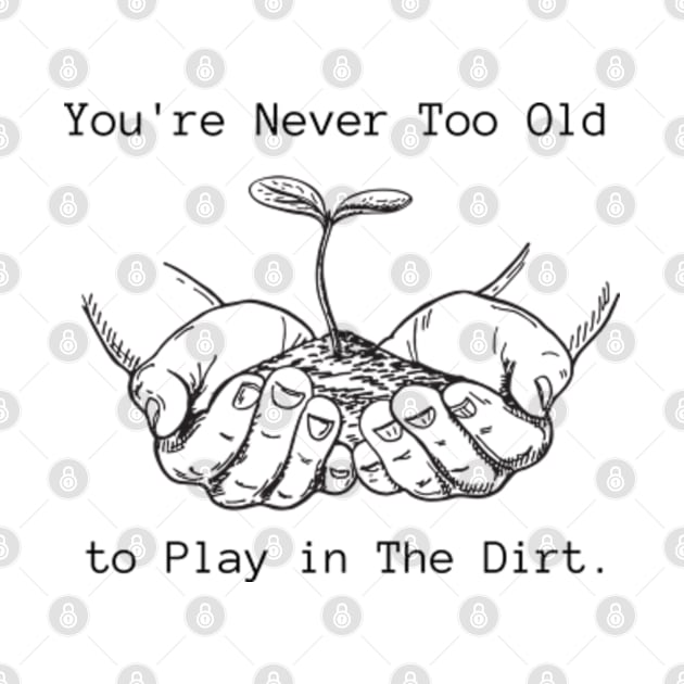 Funny Youre Never Too Old to Play in The Dirt earth day gift 2024 by graphicaesthetic ✅