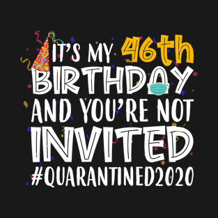 Funny It’s My 46th Birthday And You’re Not Invited Quarantined 2020 Happy Birthday T-Shirt