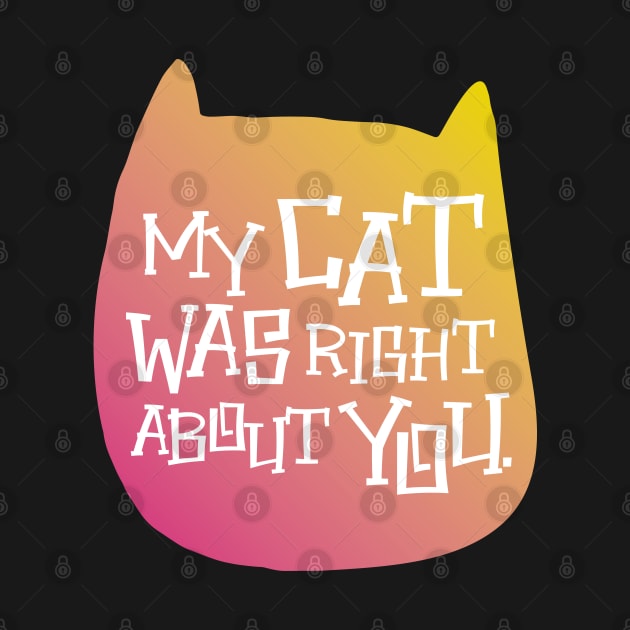 MY CAT WAS RIGHT by EdsTshirts