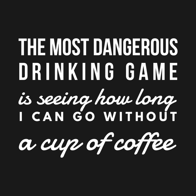 The most dangerous drinking game is seeing how long I can go without a cup of coffee by GMAT