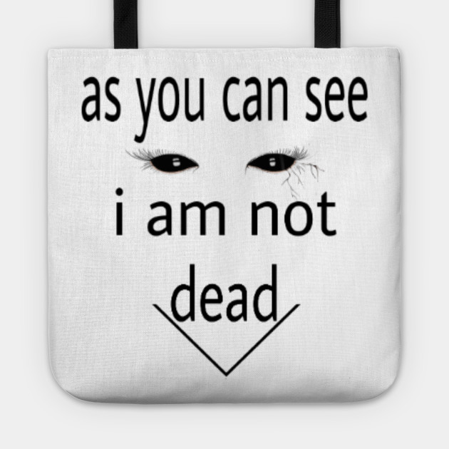 As You Can See I Am Not Dead As You Can See I Am Not Dead Tote Teepublic