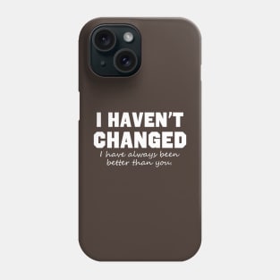 I Haven't Changed I Have Always Been Better Than You Phone Case